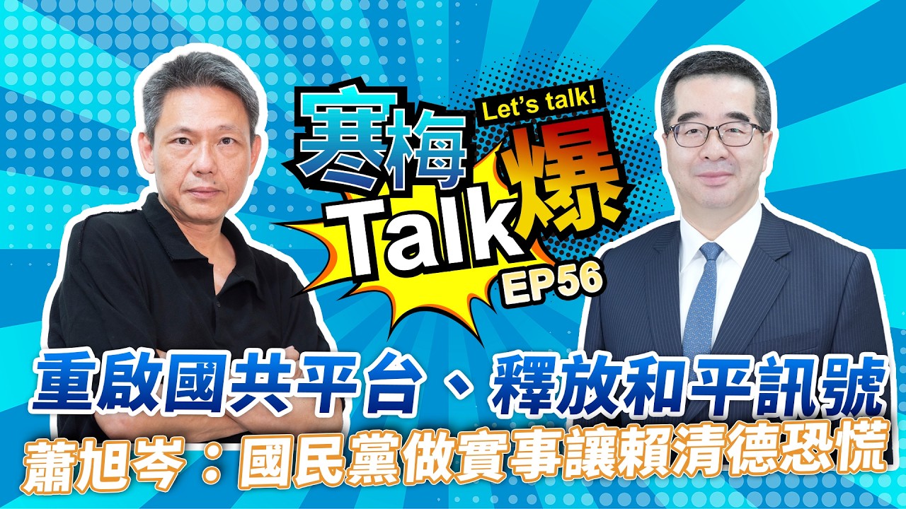 【寒梅Talk爆 EP56】重啟國共平台、釋放和平訊號　蕭旭岑：國民黨做實事讓賴清德恐慌