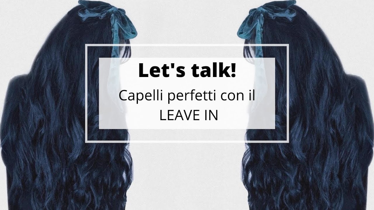 Let’s Talk! CAPELLI PERFETTI con il LEAVE IN! La soluzione  per il crespo e le doppie punte!