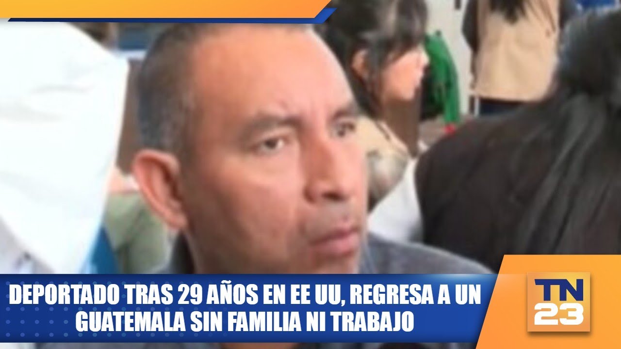 Deportado tras 29 años en EE UU, regresa a un Guatemala sin familia ni trabajo