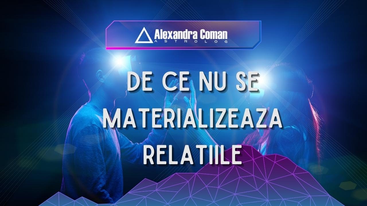 De ce nu se materializeaza relatiile  cu Astrolog Alexandra Coman