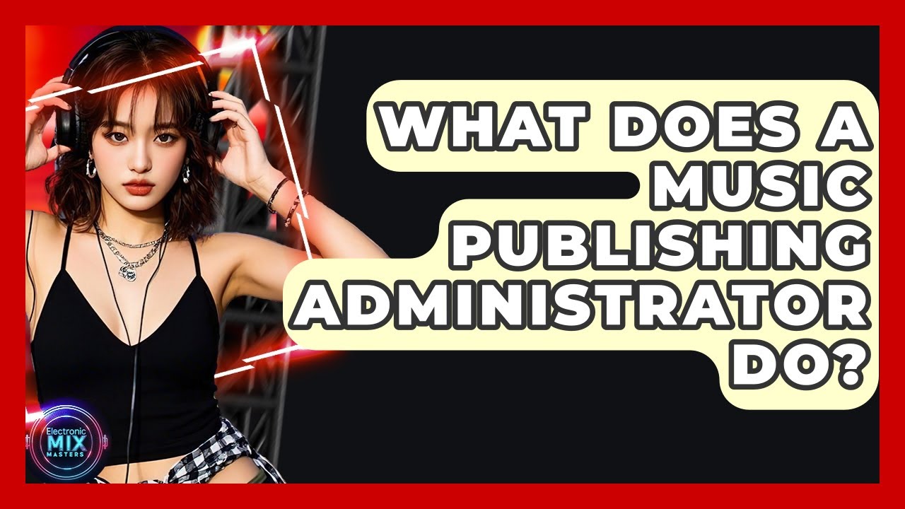What Does A Music Publishing Administrator Do? - Electronic Mix Masters