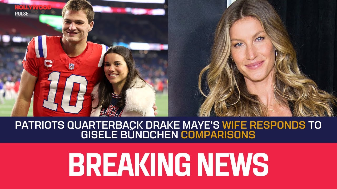 Patriots Quarterback Drake Maye's Wife Responds to Gisele Bündchen Comparisons