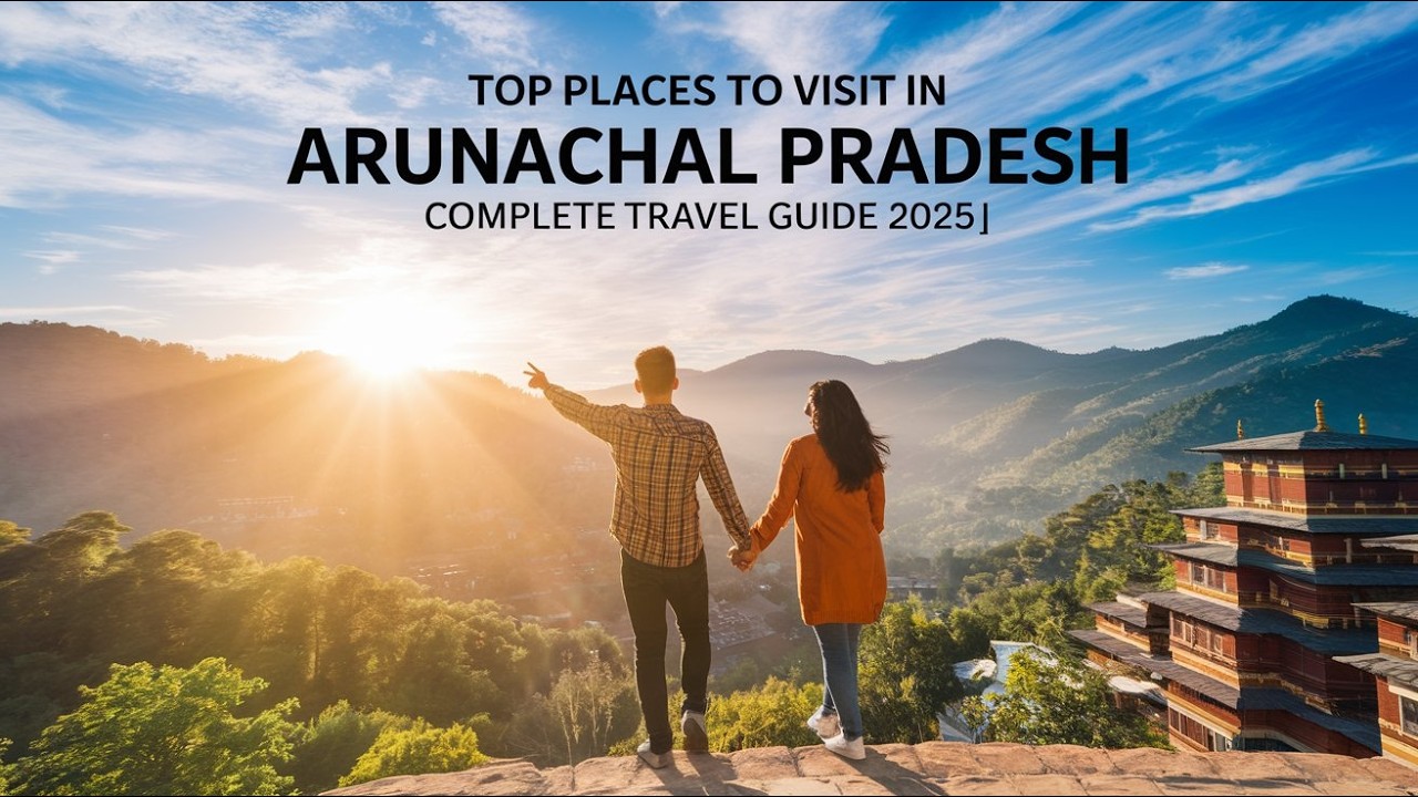 Top Places to Visit in Arunachal Pradesh | Complete Travel Guide 2025