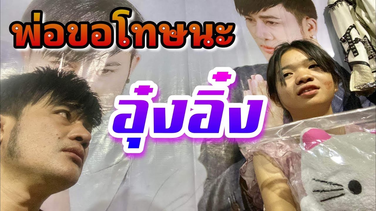 อุ๋งอิ๋ง พ่อขอโทษละกัน  .... พ่อผิด พ่อขอโทษน่ะ ..