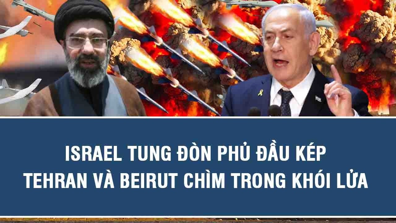 Israel tung đòn phủ đầu kép, Tehran và Beirut chìm trong khói lửa