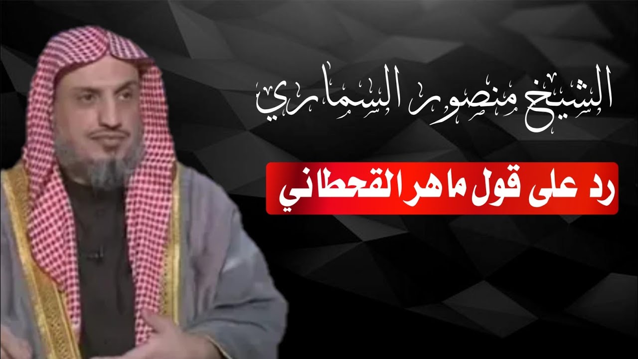 رد الشيخ منصور السماري على قول ماهر القحطاني