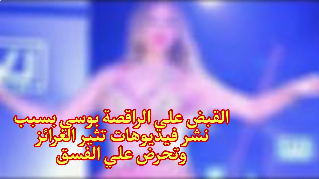 عاجل : تفاصيل ضبط الراقصة بوسي بسبب فيديوهاتها علي السوشيال ميديا