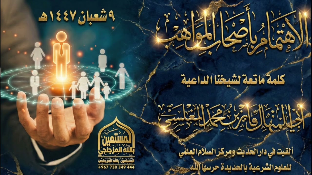 الإهتمام بأصحاب المواهب كلمة ماتعة لشيخنا الداعية أبي المنهال فايز بن محمد المغلسي حفظه الله 
