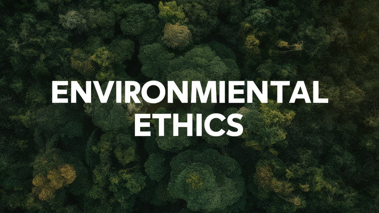 Environmental Ethics | Our Moral Duty to Protect Nature