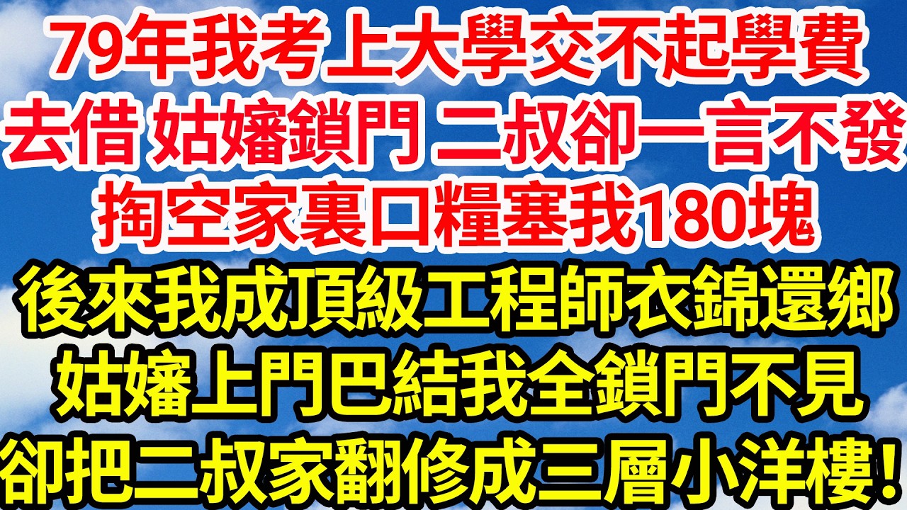79年我考上大學交不起學費，去借 姑嬸鎖門 二叔卻一言不發，掏空家裏口糧塞我180塊。十年後我成頂級工程師衣錦還鄉，姑嬸上門巴結我全鎖門不見，卻把二叔的茅屋翻修成三層小洋樓！||笑看人生情感生活