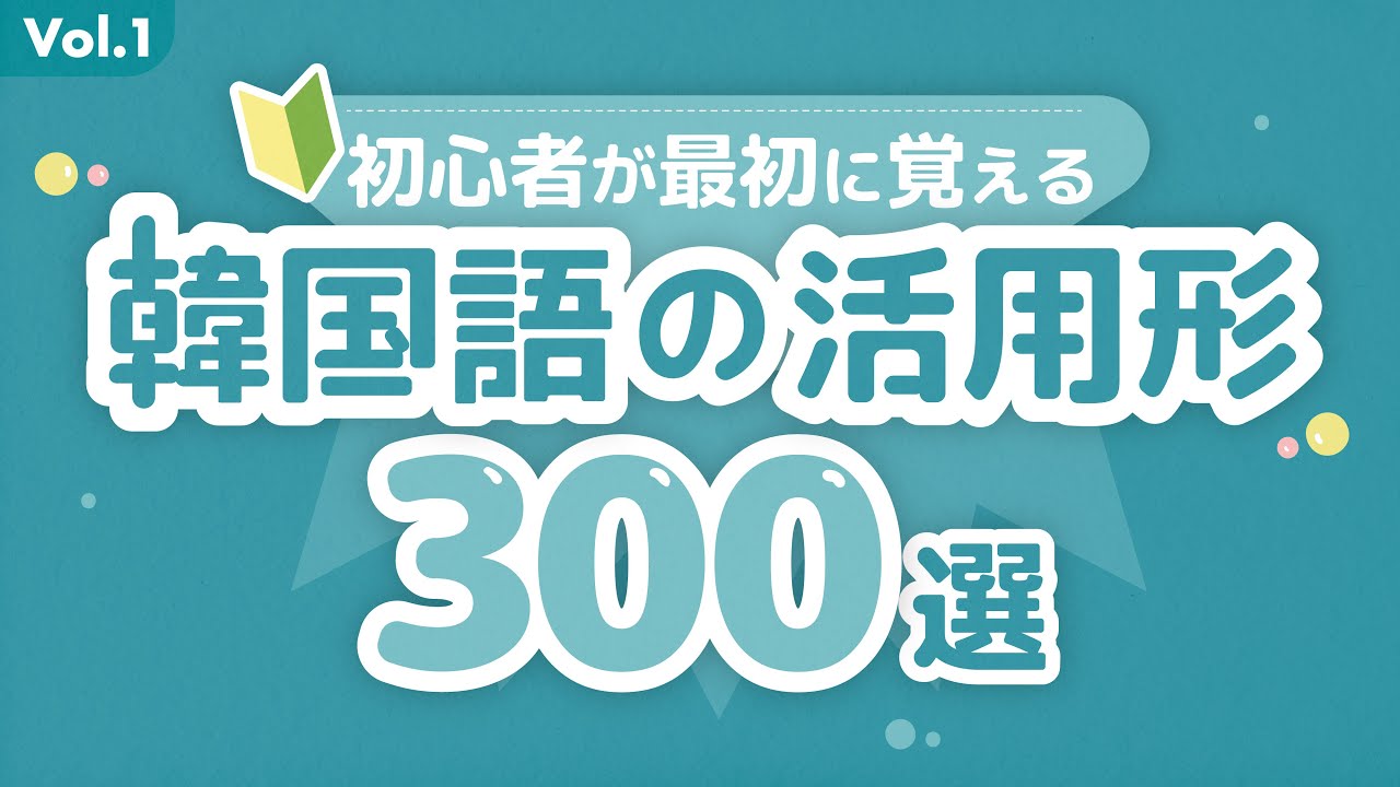 初心者が最初に覚える「韓国語の活用形」300選！vol.1