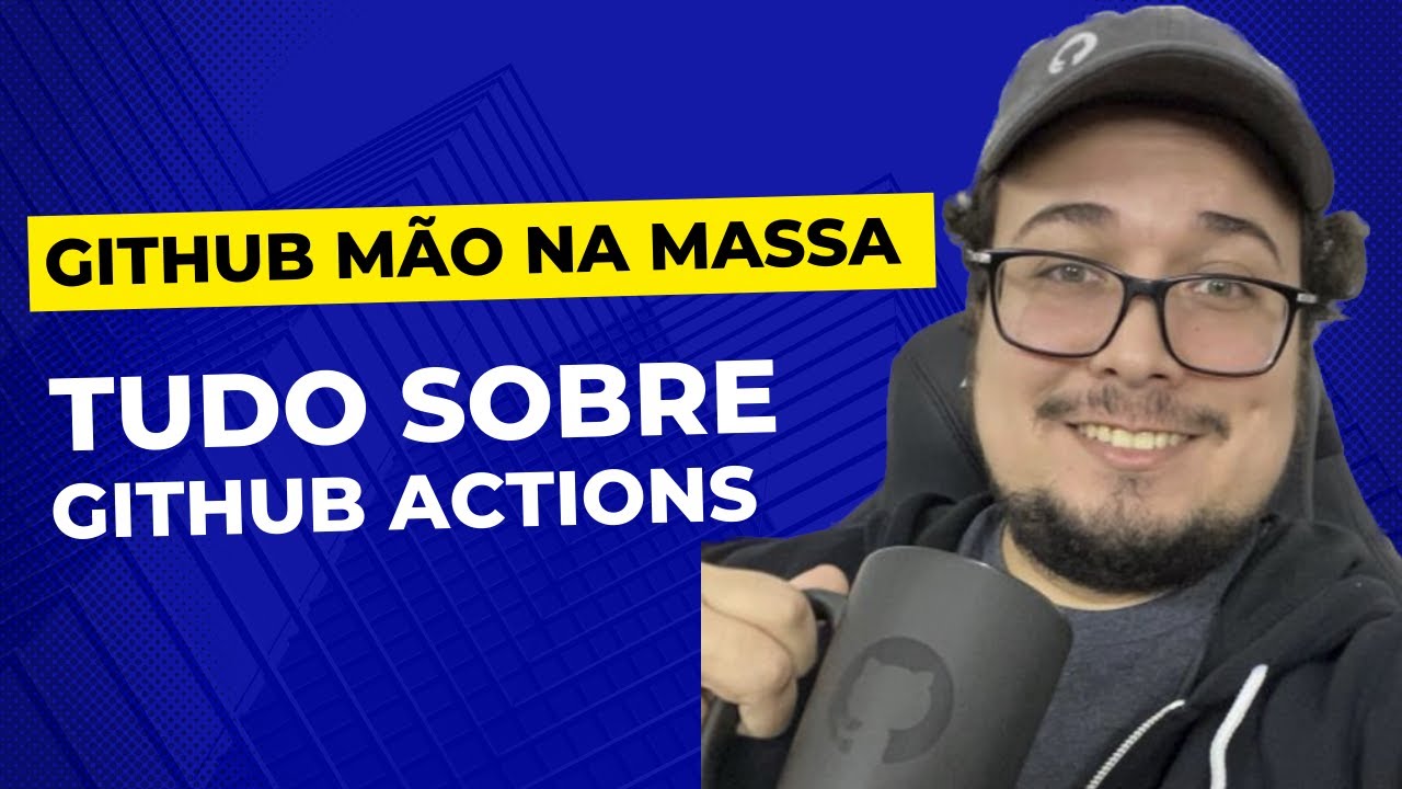 Tudo sobre GitHub Actions | GitHub Mão na Massa