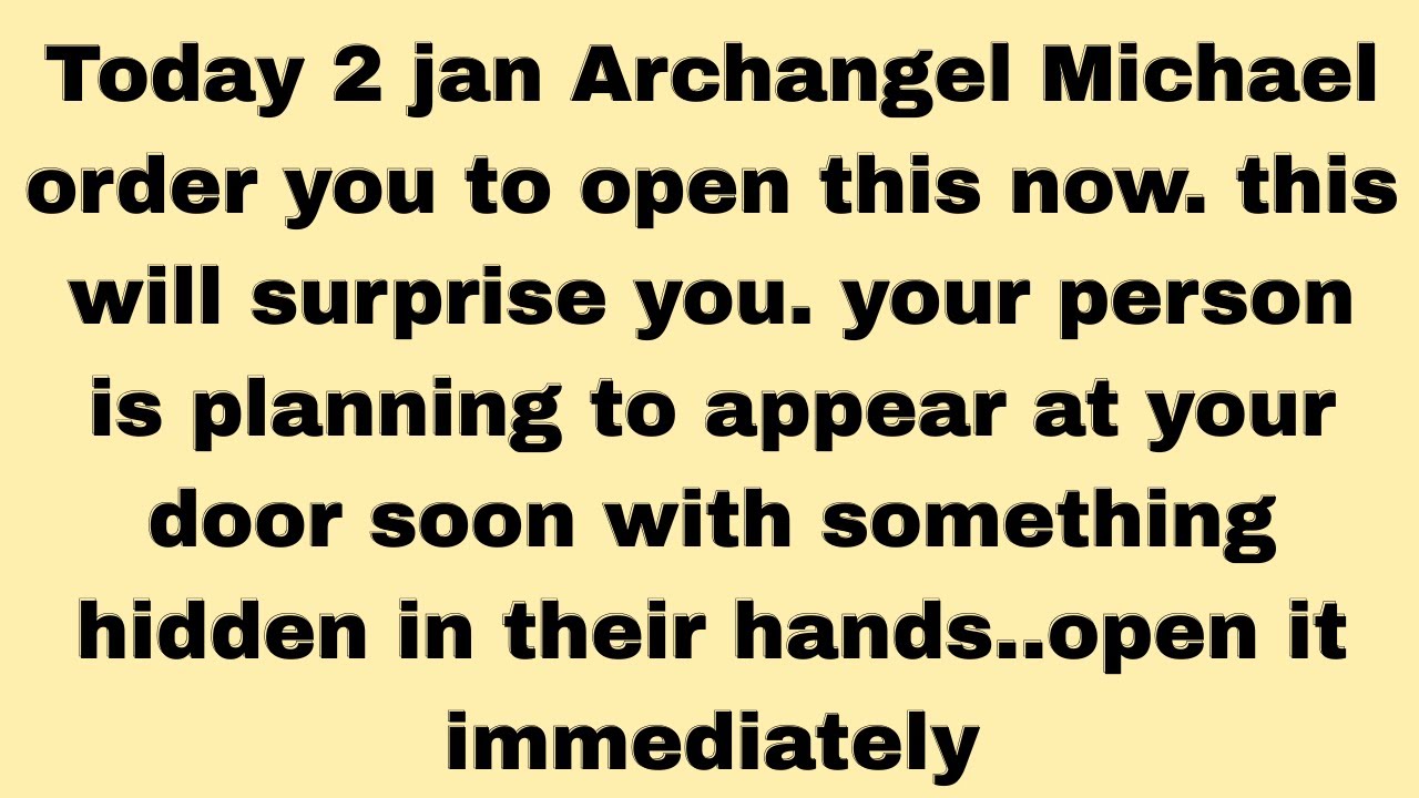 Today 2 jan Archangel Michael order you to open this now. this will surprise you. your person.....