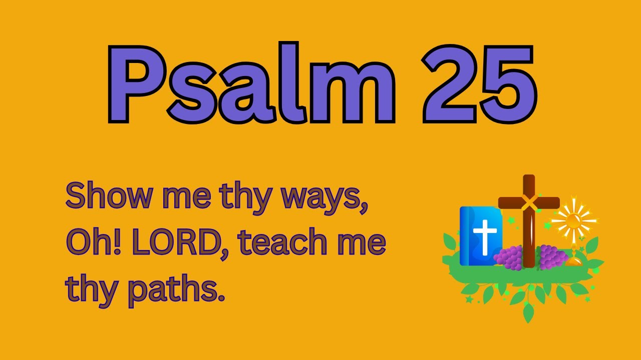 Psalm 25: Show me thy ways, Oh! LORD, teach me thy paths.