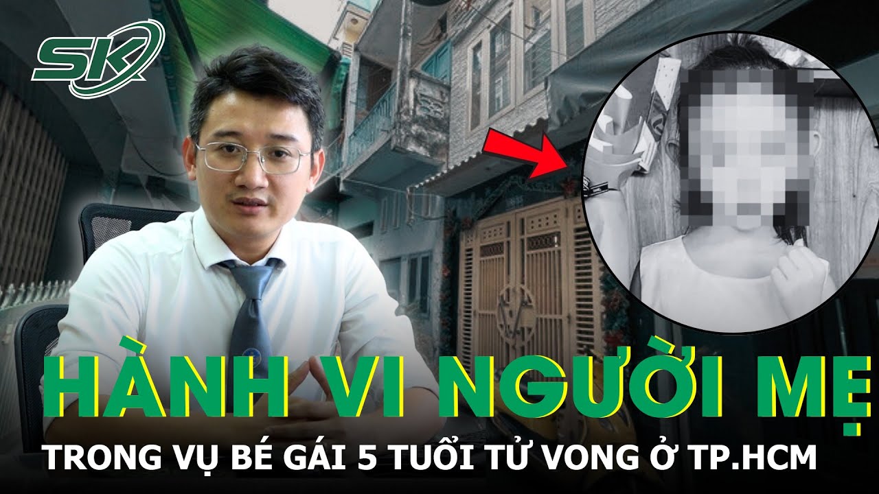 Góc nhìn pháp lý về hành vi của người mẹ trong vụ bé gái 5 tuổi t.ử vong ở TP.HCM | SKĐS