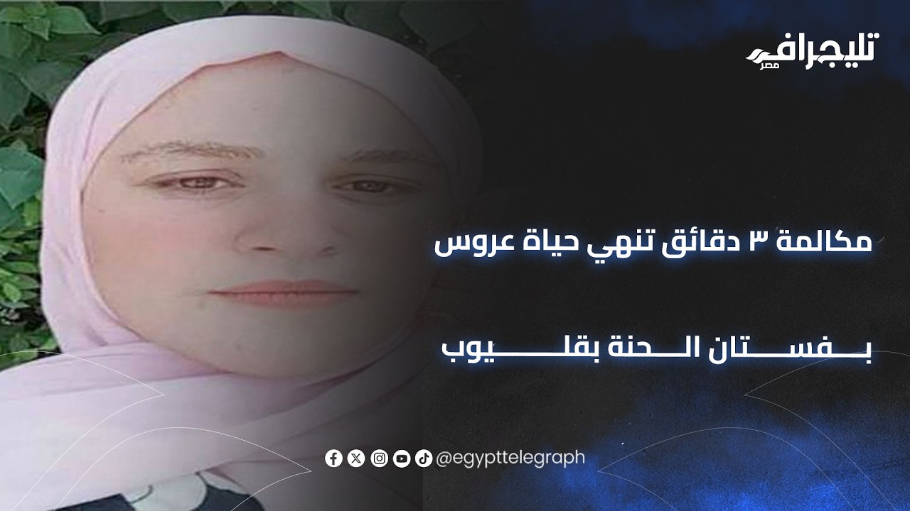 مكالمة ٣ دقائق تنهي حياة عروس بفستان الحنة بقليوب..والقاتل من دمها