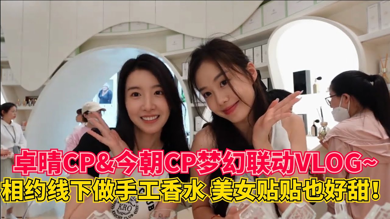 卓晴CP和今朝CP梦幻联动VLOG！两对最甜CP线下相约做手工香水！美女贴贴也很甜~ #恋综 #综艺 #心动的信号 #卓晴cp #今朝cp