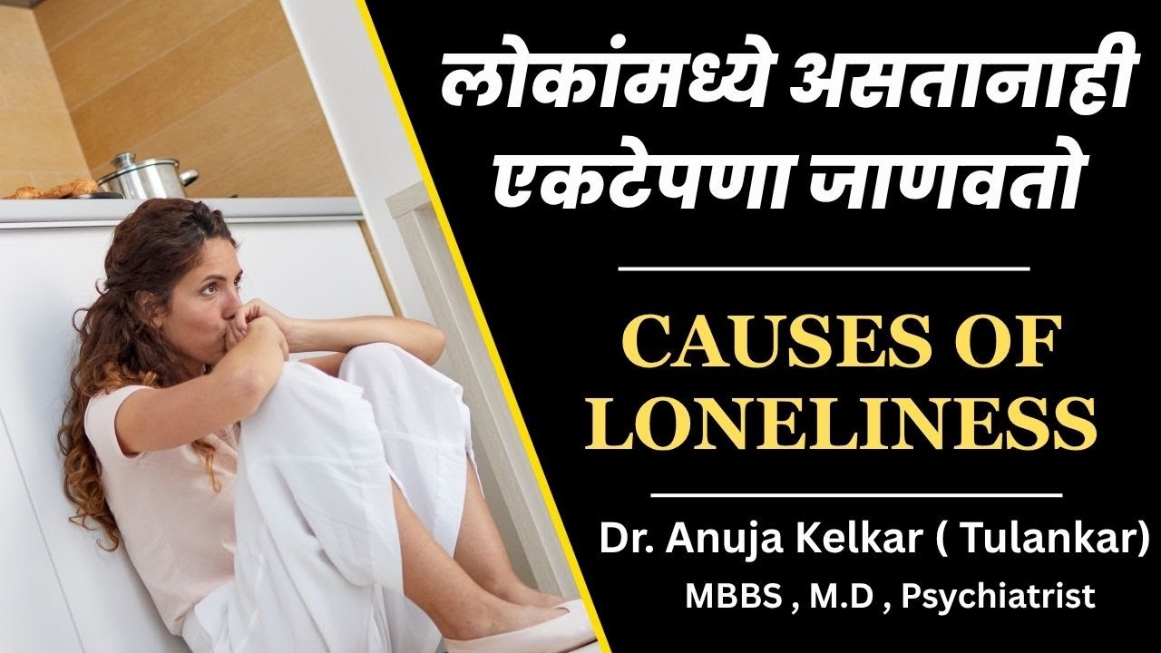 लोकांमध्ये असतानाही मला एकटेपणा जाणवतो / Causes of Loneliness - Dr. Anuja Kelkar (Tulankar)  M.D.