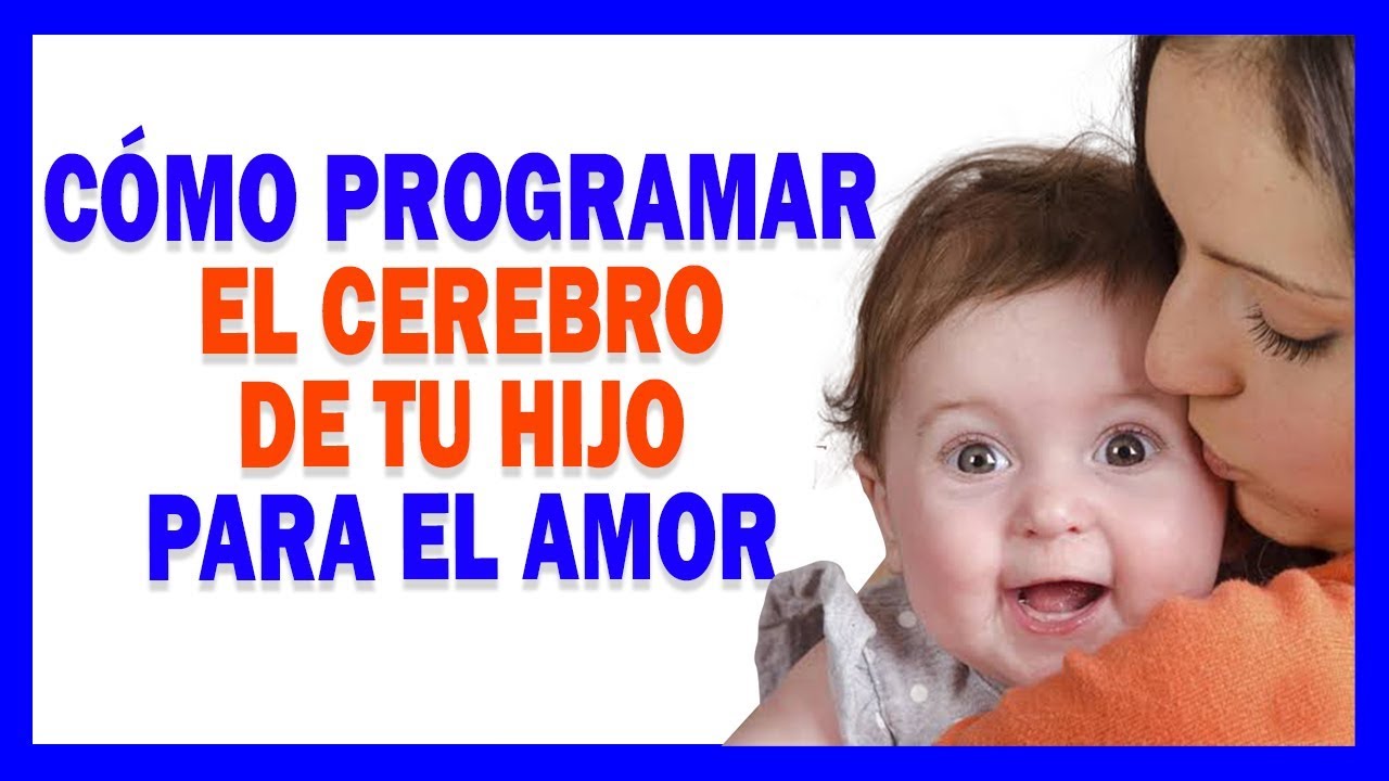 CÓMO PROGRAMAR EL CEREBRO DE TU HIJO PARA EL AMOR - 