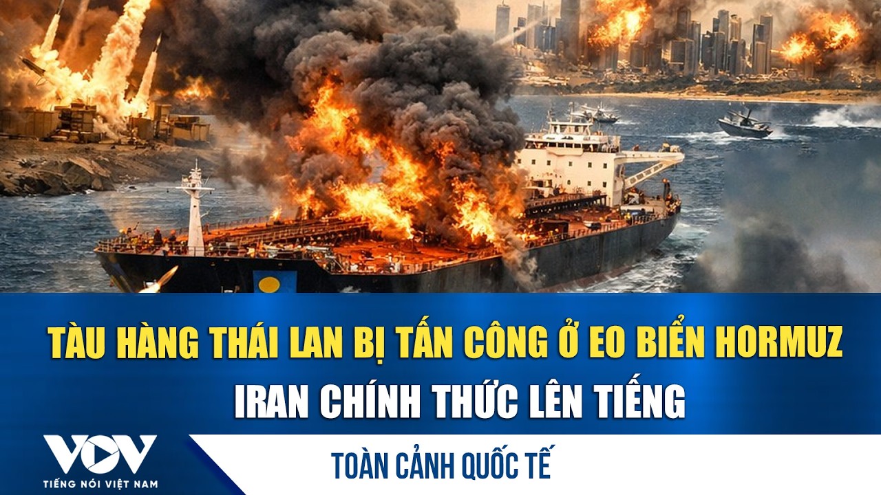 Toàn cảnh quốc tế trưa 12/3. Iran tuyên bố bắn tàu hàng Thái Lan vì cố tình đi qua eo biển Hormuz