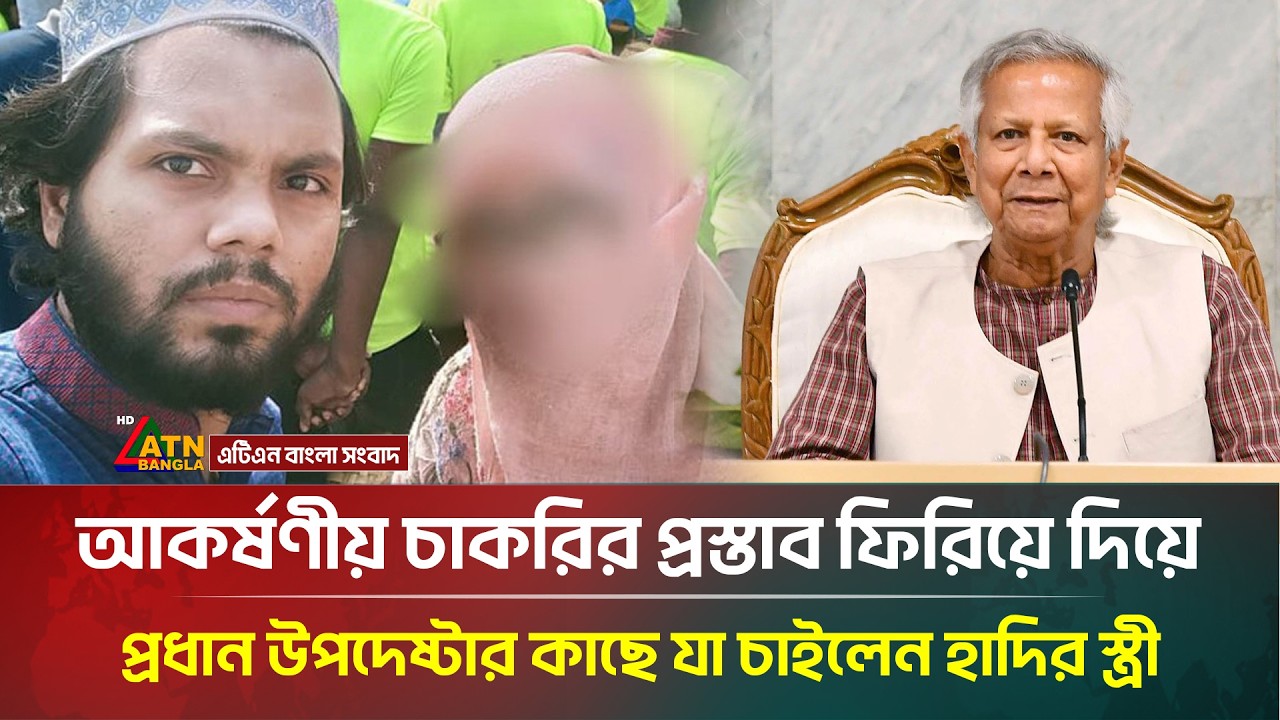 প্রধান উপদেষ্টার দেয়া চাকরির প্রস্তাব ফিরিয়ে দিয়ে যা চাইলেন হাদির স্ত্রী | Osman Hadi |ATNBanglaNews