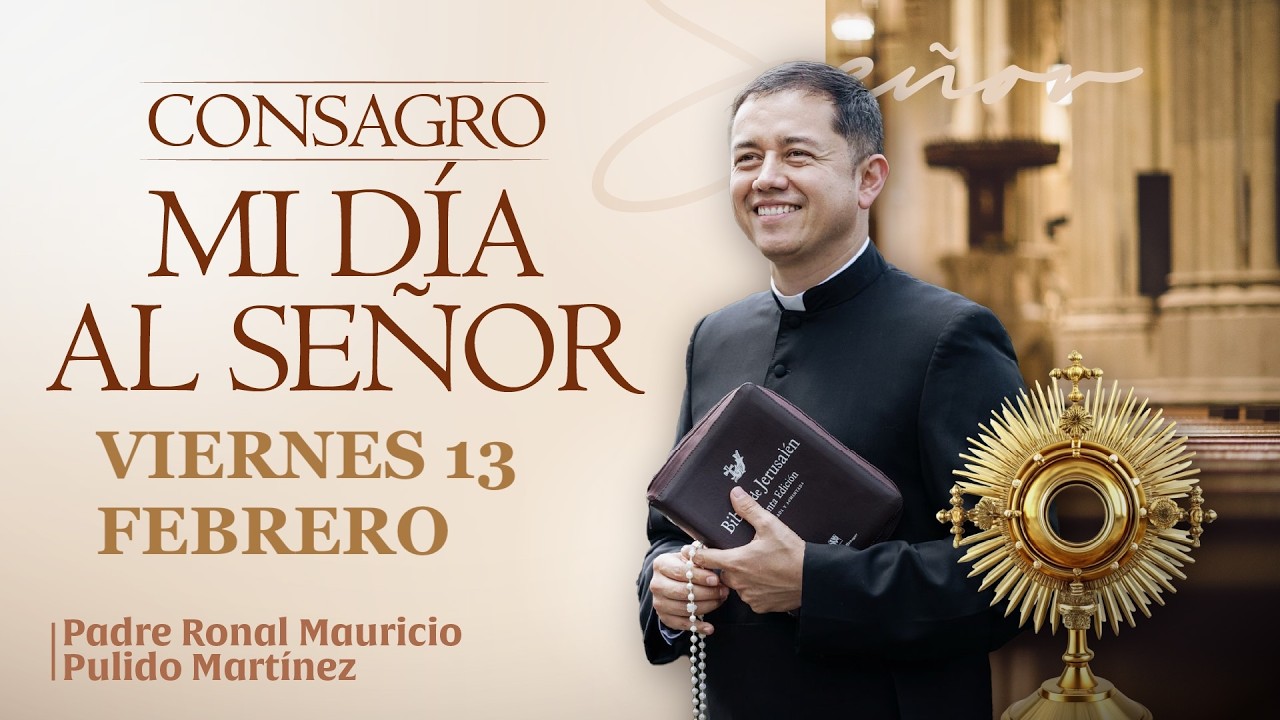 CONSAGRACIÓN DE MI DÍA AL SEÑOR DE HOY VIERNES 13 DE FEBRERO DE 2026