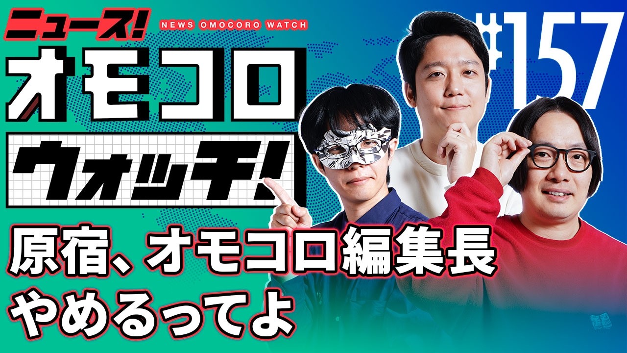 【157】原宿、オモコロ編集長やめるってよ　―ニュース！オモコロウォッチ！