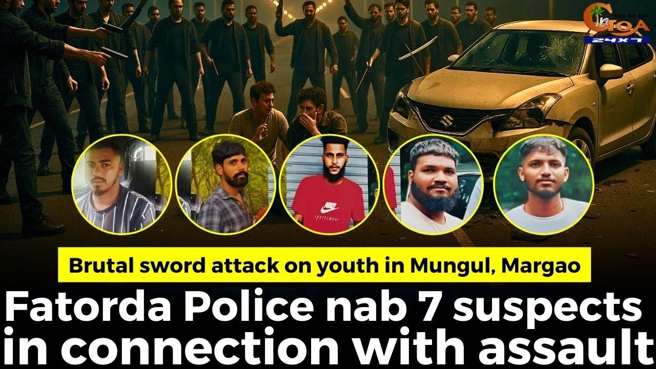 Brutal sword attack on youth in Mungul, Margao Fatorda Police nab 7 suspects connection with assault