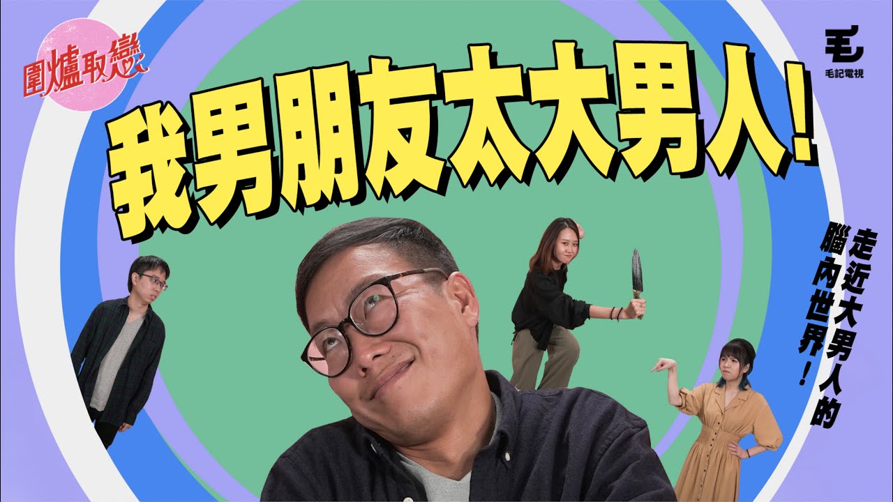 28/11《圍爐取戀》- 我男朋友太大男人！ 走進大男人的腦內世界？