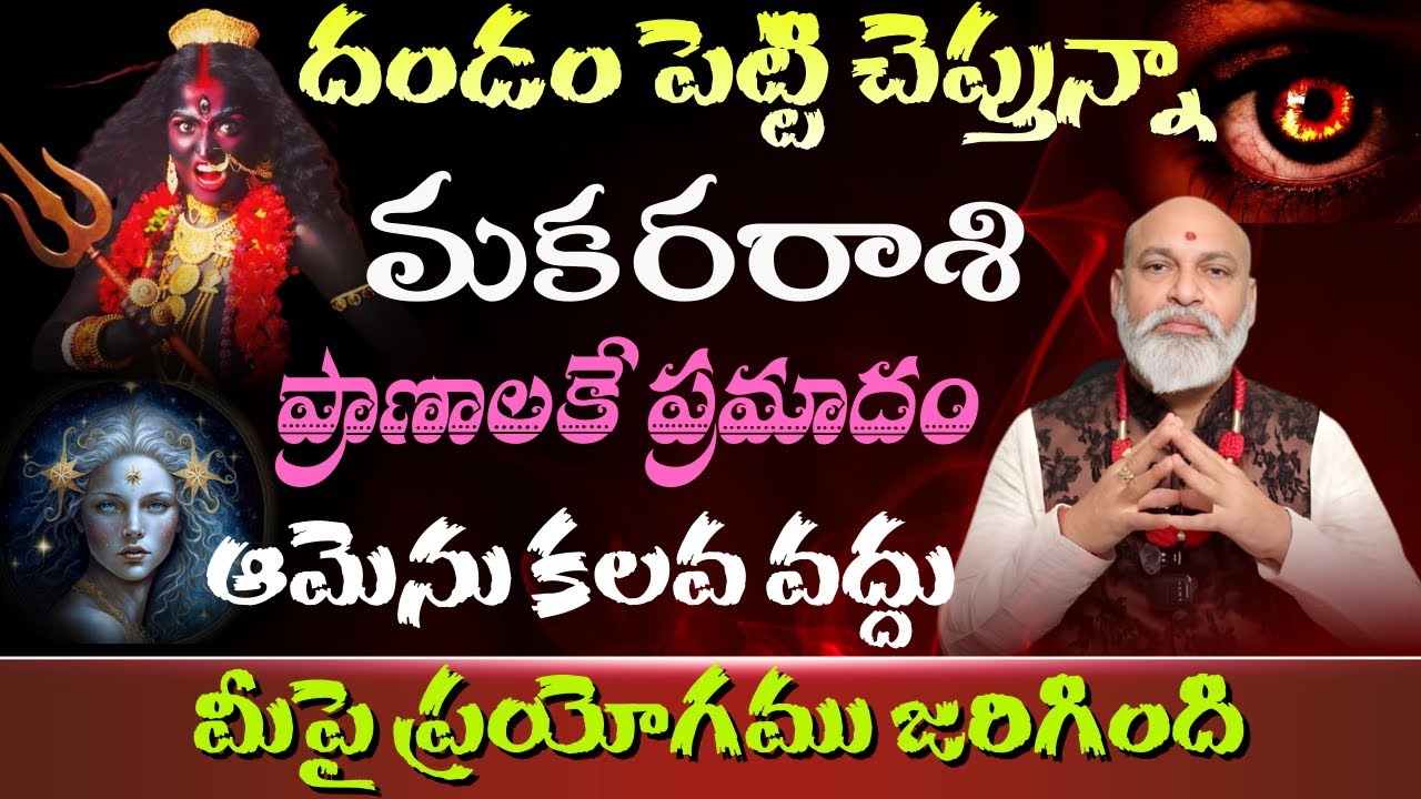 మకర రాశి దండం పెట్టి చెప్తున్నా ప్రాణాలకే ప్రమాదం ఆమెను కలవ వద్దు మీపై ప్రయోగము జరిగింది