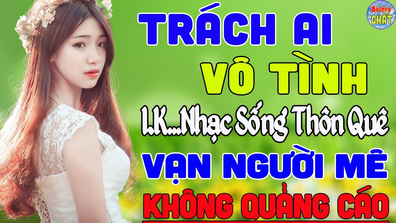 TRÁCH AI VÔ TÌNH ➤ LK NHẠC SỐNG THÔN QUÊ VẠN NGƯỜI MÊ TOÀN BÀI HAY - KHÔNG QUẢNG CÁO