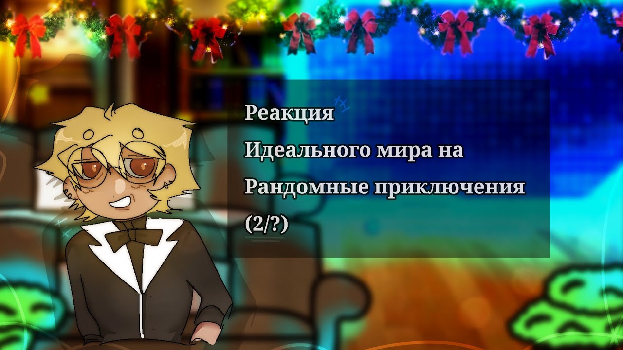 `•Реакция Идеального мира на Рандомные приключения•`(2/?)`