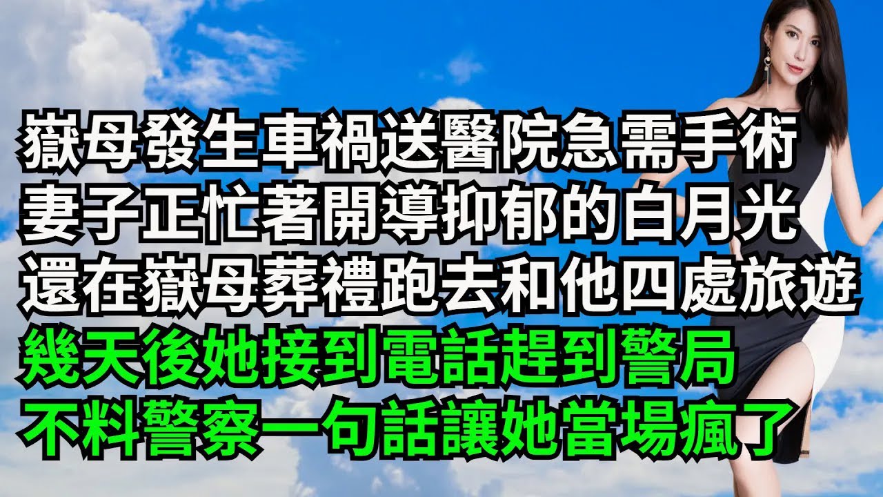 嶽母發生車禍送醫院急需手術，妻子正忙著開導抑郁的白月光，還在嶽母葬禮時跑去和對方四處旅遊，幾天後她接到電話趕到警局，不料警察一句話讓她當場瘋了【三味時光】#激情故事#大彬情感#夢雅故事#小說#爽文