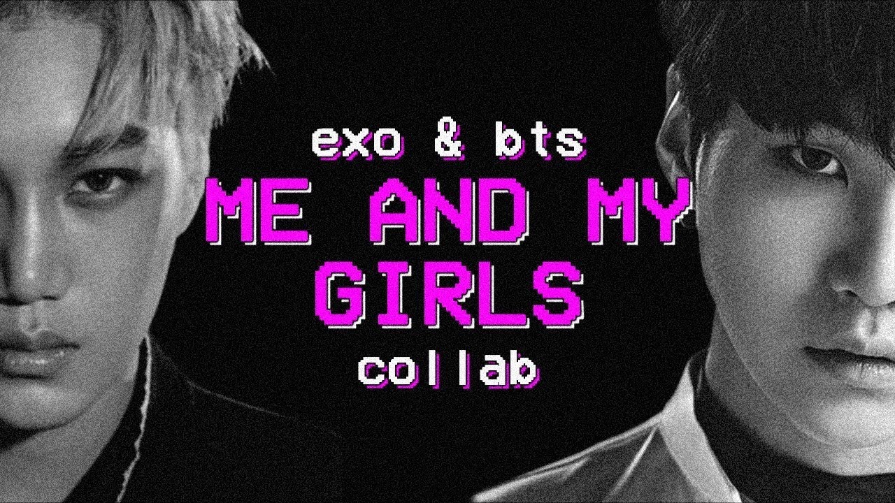 BTS & EXO | ME AND MY GIRLS [collab]