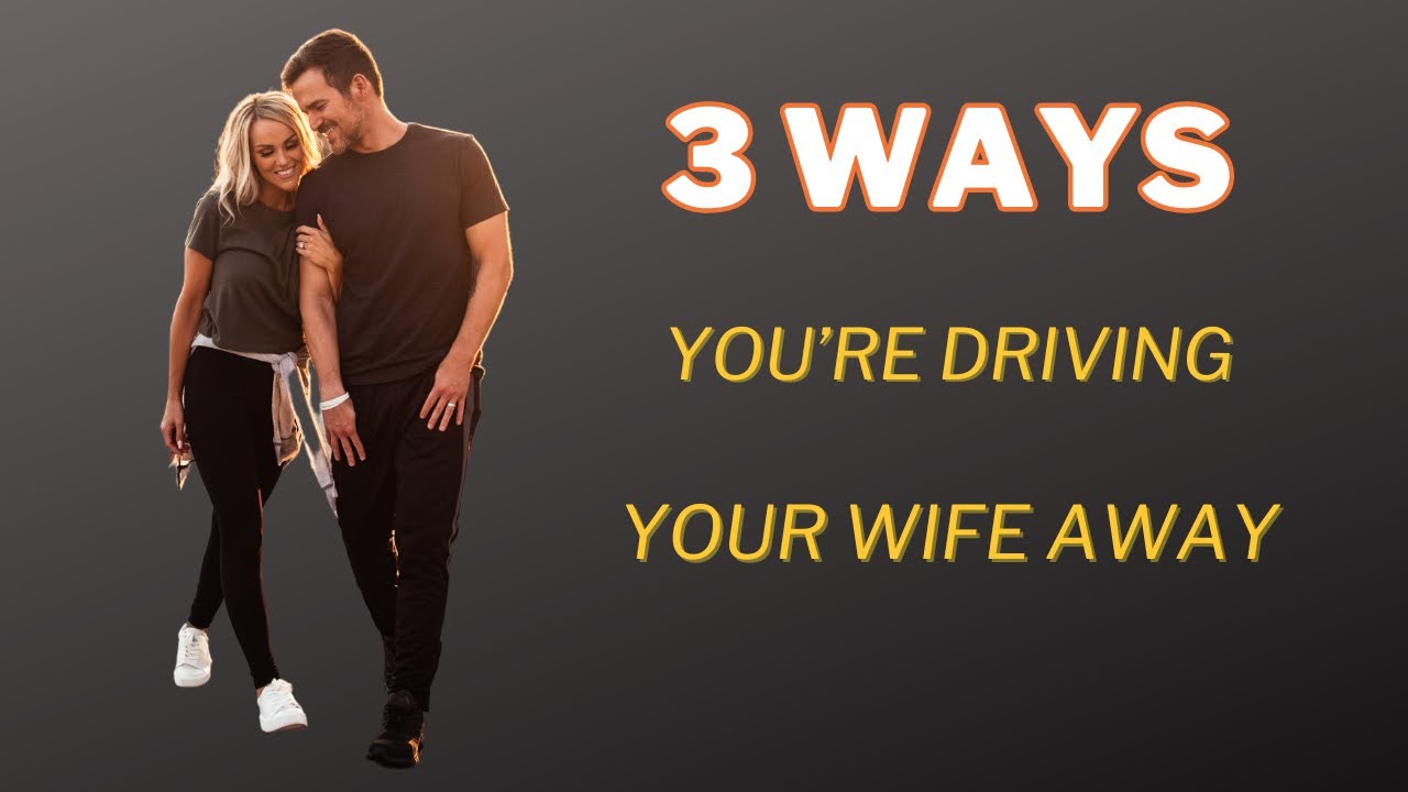 3 Ways You&rsquo;re Driving Your Wife Away