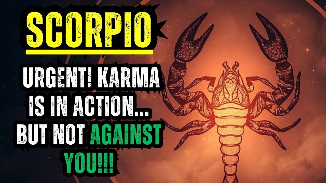 SCORPIO – URGENT! KARMA IS IN ACTION… BUT NOT AGAINST YOU!!!