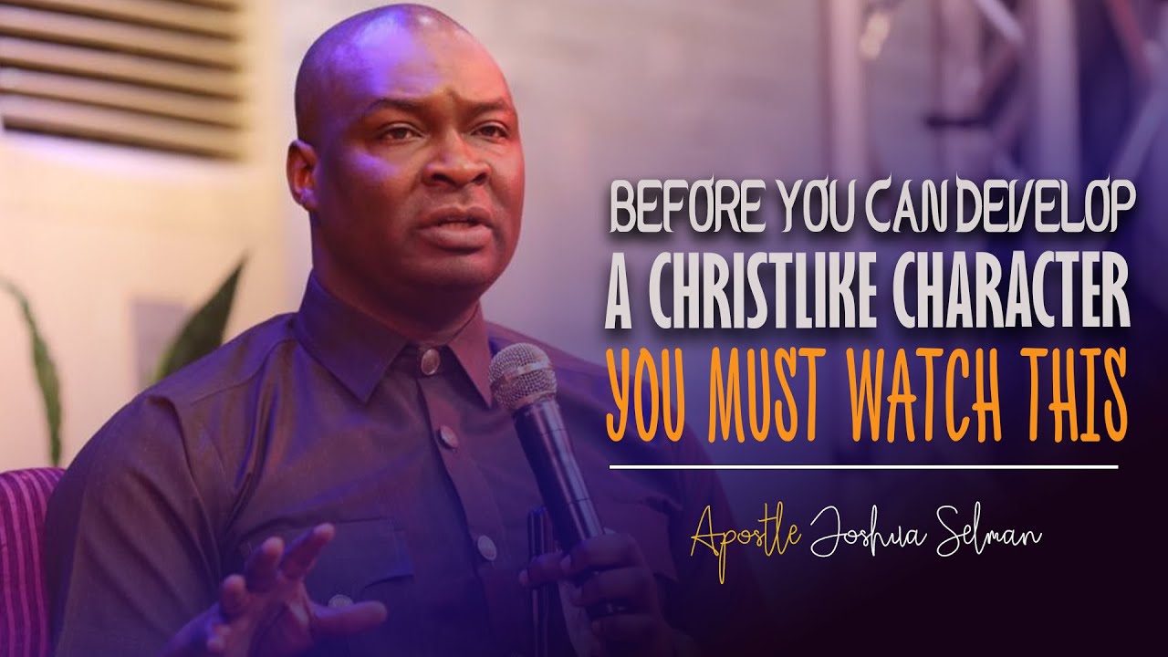 HOW TO DEVELOP A CHRISTLIKE CHARACTER - APOSTLE JOSHUA SELMAN