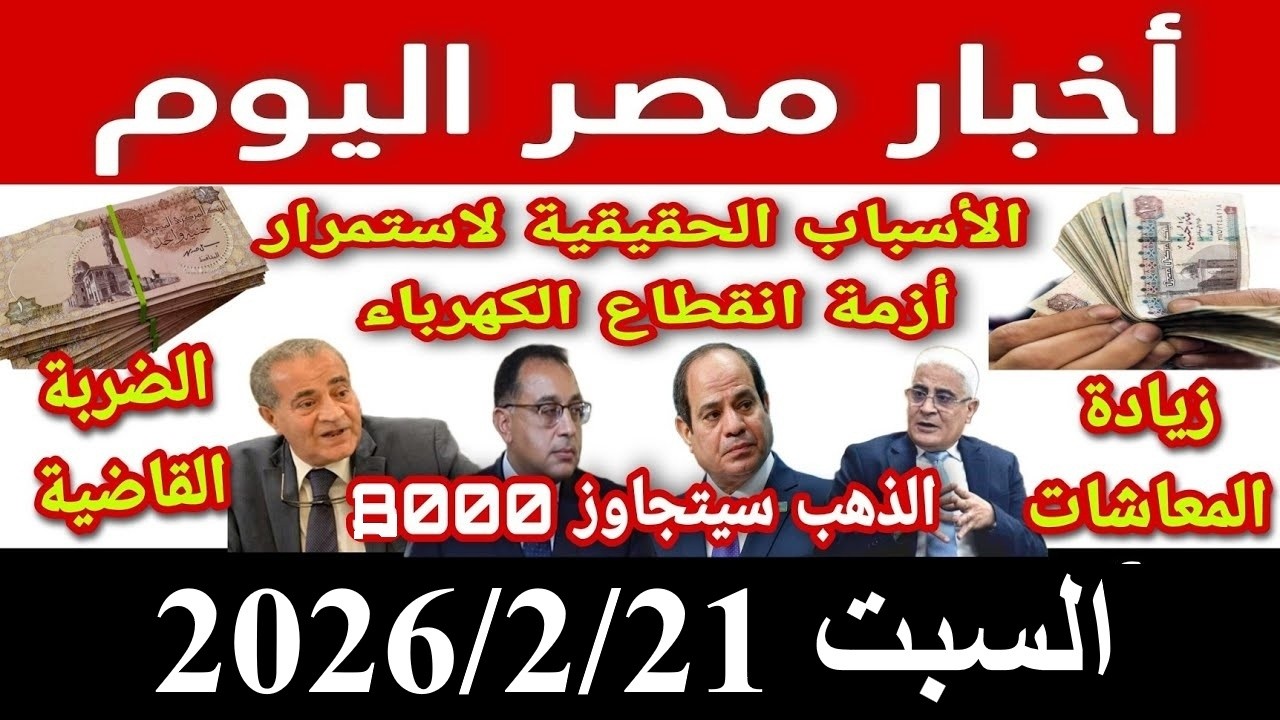 اخبار مصر اليوم السبت 2026/2/21 تعديل قانون الايجار القديم زيادة المعاشات سعر الذهب نحو 8000 جنيه