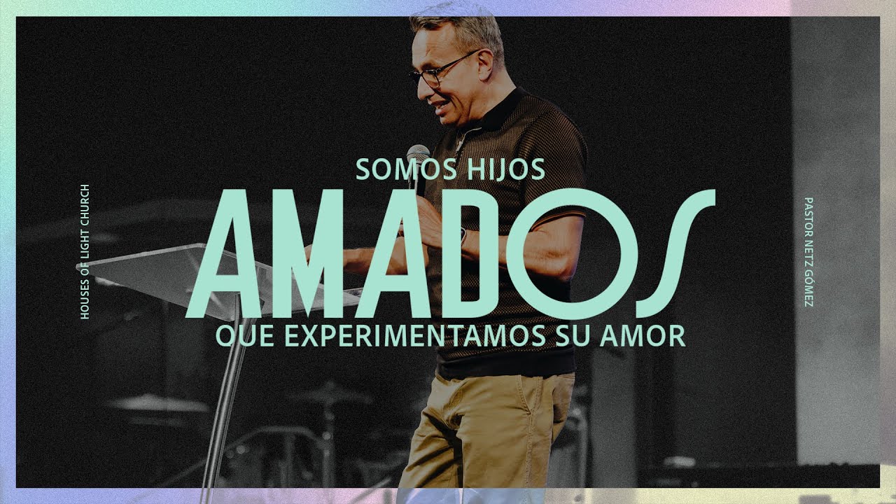 Somos Hijos Amados Que Experimentamos Su Amor | Pastor Netz Gómez