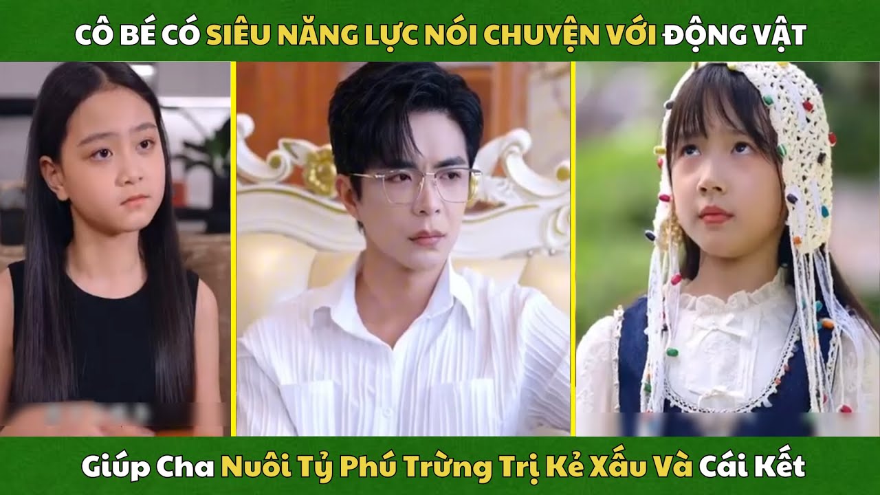Cô Bé Có Siêu Năng Lực Nói Chuyện Với Động Vật, Giúp Cha Nuôi Tỷ Phú Trừng Trị Kẻ Xấu Và Cái Kết