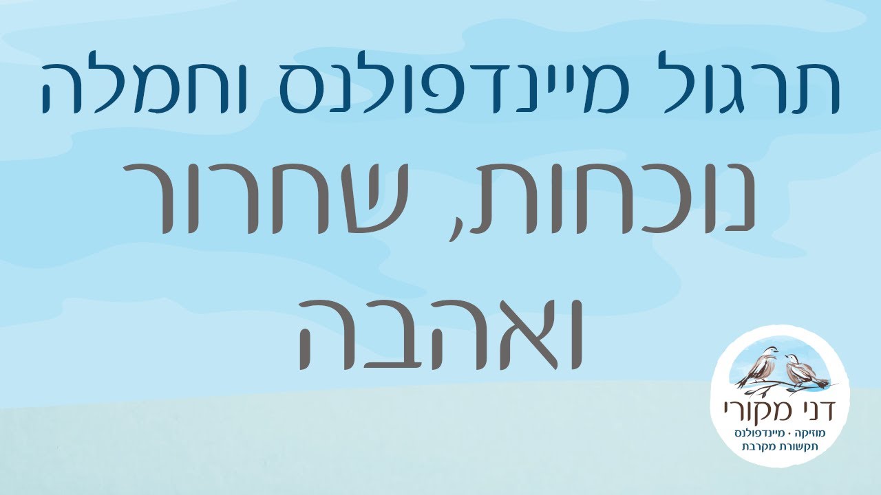 תרגול מיינדפולנס וחמלה - נוכחות, שחרור ואהבה