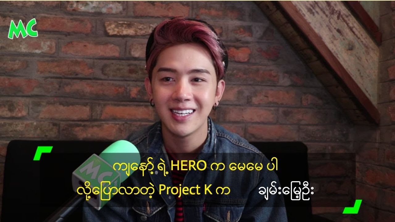 ကျနော့် ရဲ့ HERO က မေမေ ပါ လို့ပြောလာတဲ့ Project K က ချမ်းမြေ့ဦး
