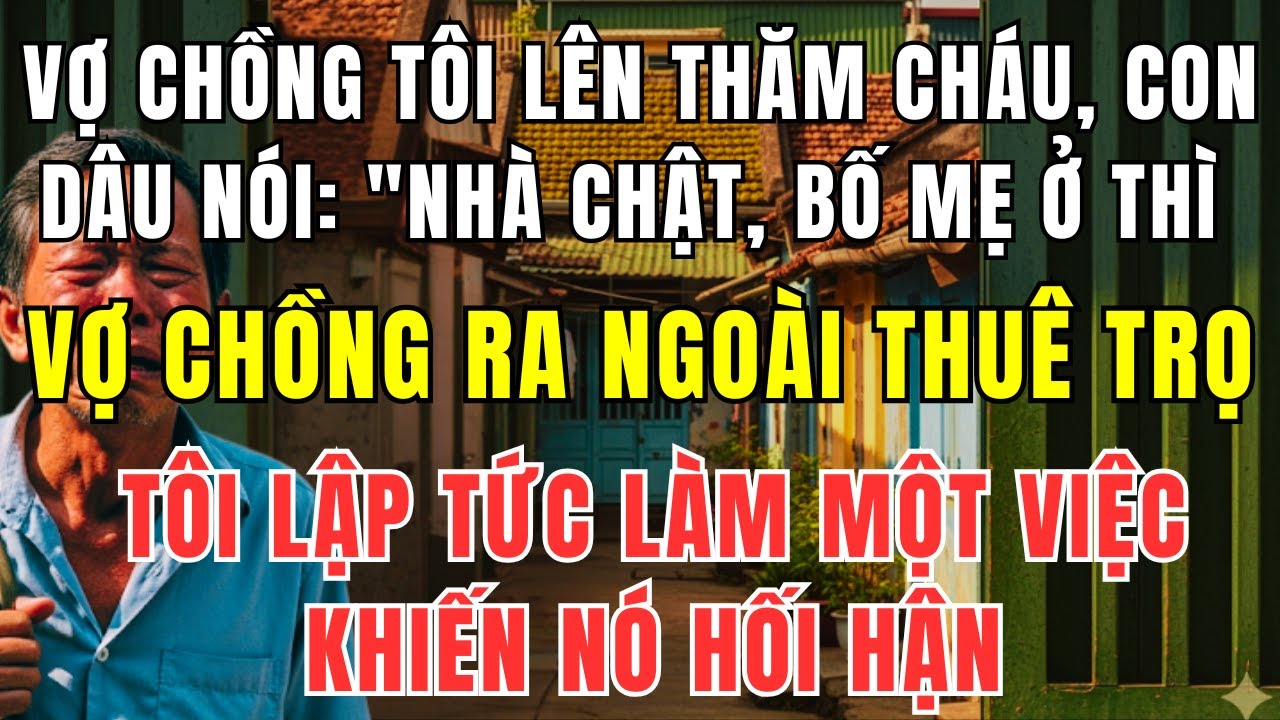 Vợ Chồng Tôi Lên Thăm Cháu Bị Con Dâu Đuổi Đi – 1 Tuần Sau Nó Quỳ Xuống Cầu Xin Tha Thứ