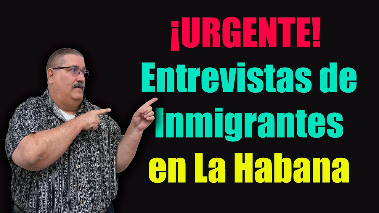 ¡URGENTE! Entrevistas de Inmigrantes en La Habana