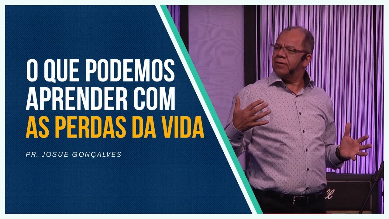 O que Podemos Aprender com as Perdas da Vida - Pr. Josué Gonçalves