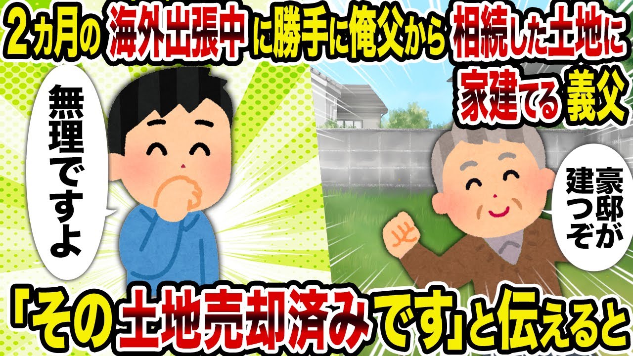 【2ch修羅場スレ】2カ月の海外出張中に勝手に俺父から相続した土地に家建てる義父→「その土地売却済みです」と伝えると