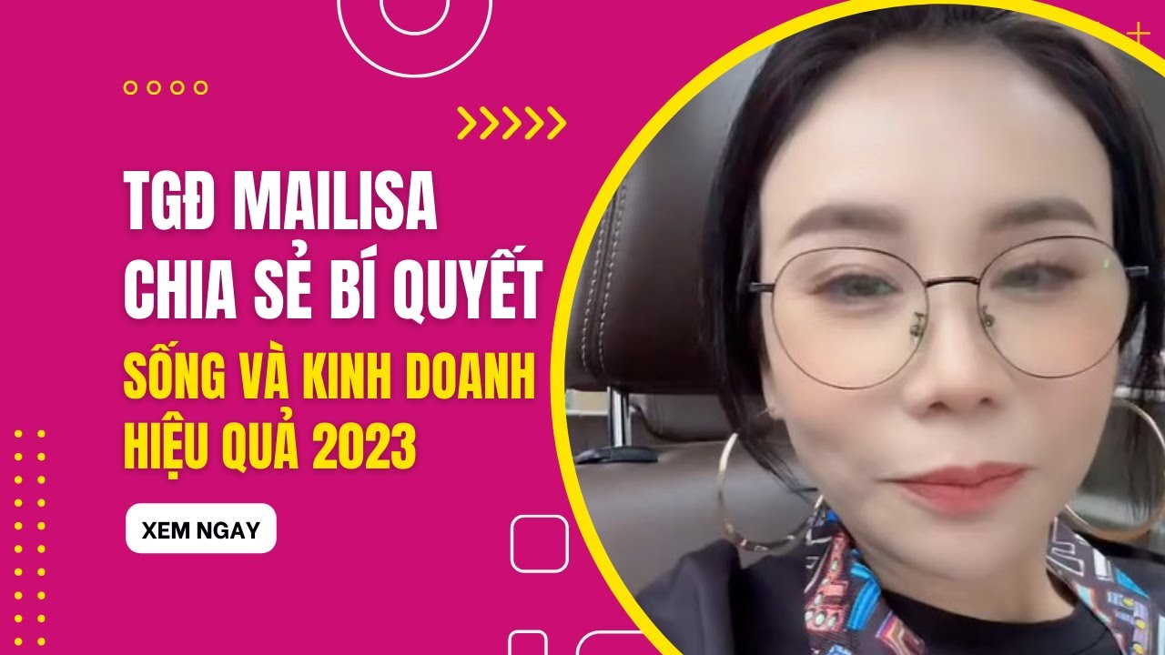 Tổng Giám Đốc Mailisa Chia Sẻ Bí Quyết Sống Và Kinh Doanh Hiệu Quả 2023