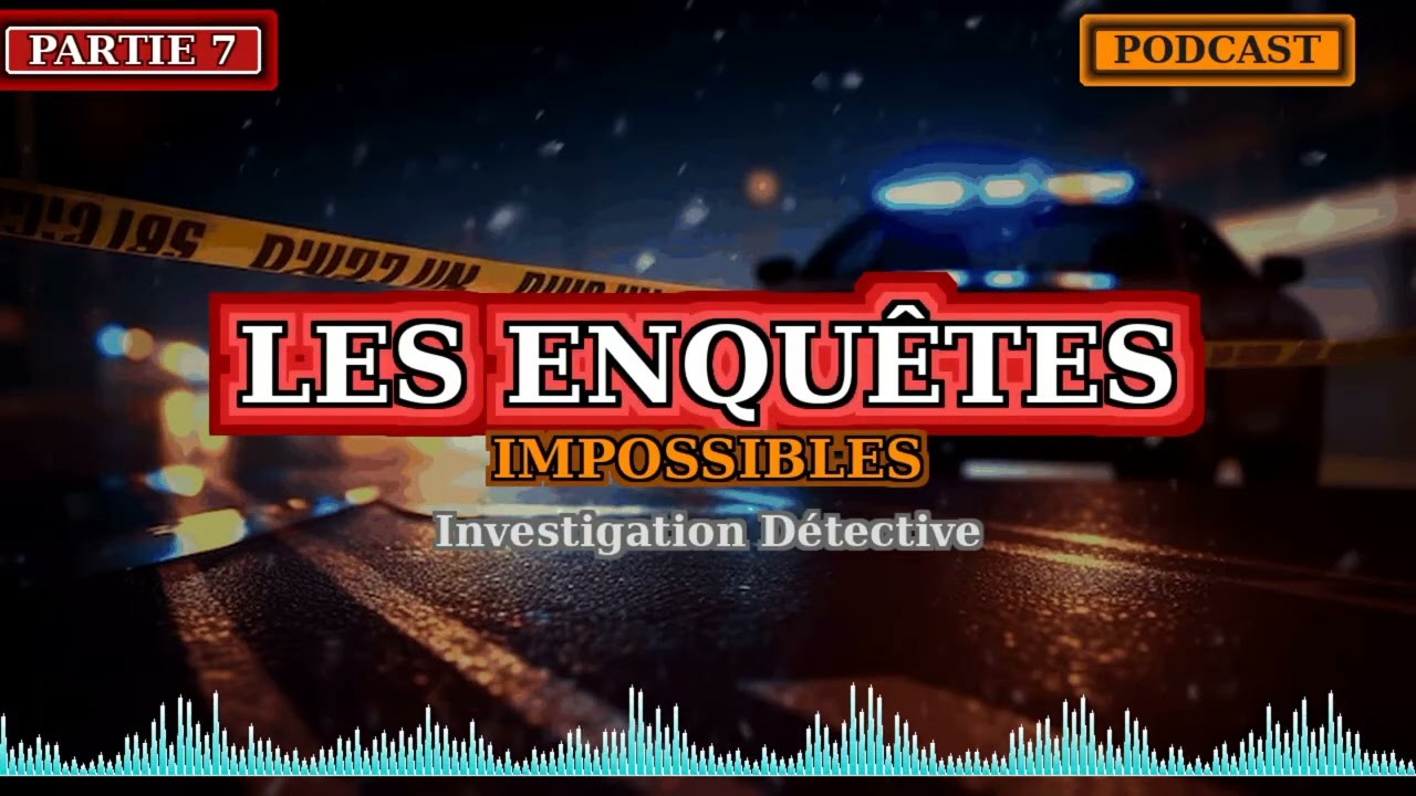 Les enquêtes impossibles • Investigation Détective • Podcast Partie 7