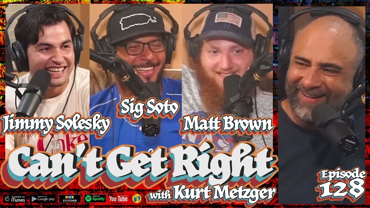Can't Get Right w/ Kurt Metzger | Ep 128- Trust Me, It Works! (Jimmy Solesky, Matt Brown & Sig Soto)