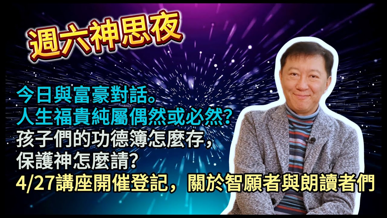 20240420週六神思夜：今日與富豪對話，人生福貴純屬偶然或必然？孩子們的功德簿怎麼存，保護神怎麼請？4/27講座開催登記，更多關於智願者與朗讀者們。